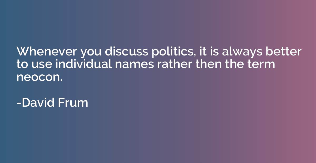 Whenever you discuss politics, it is always better to use in
