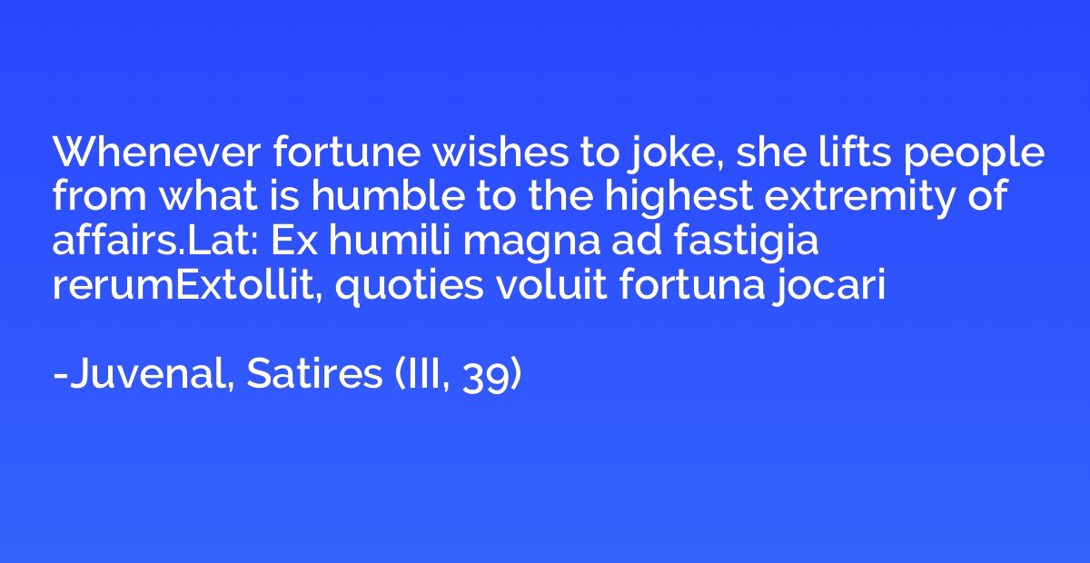 Whenever fortune wishes to joke, she lifts people from what 