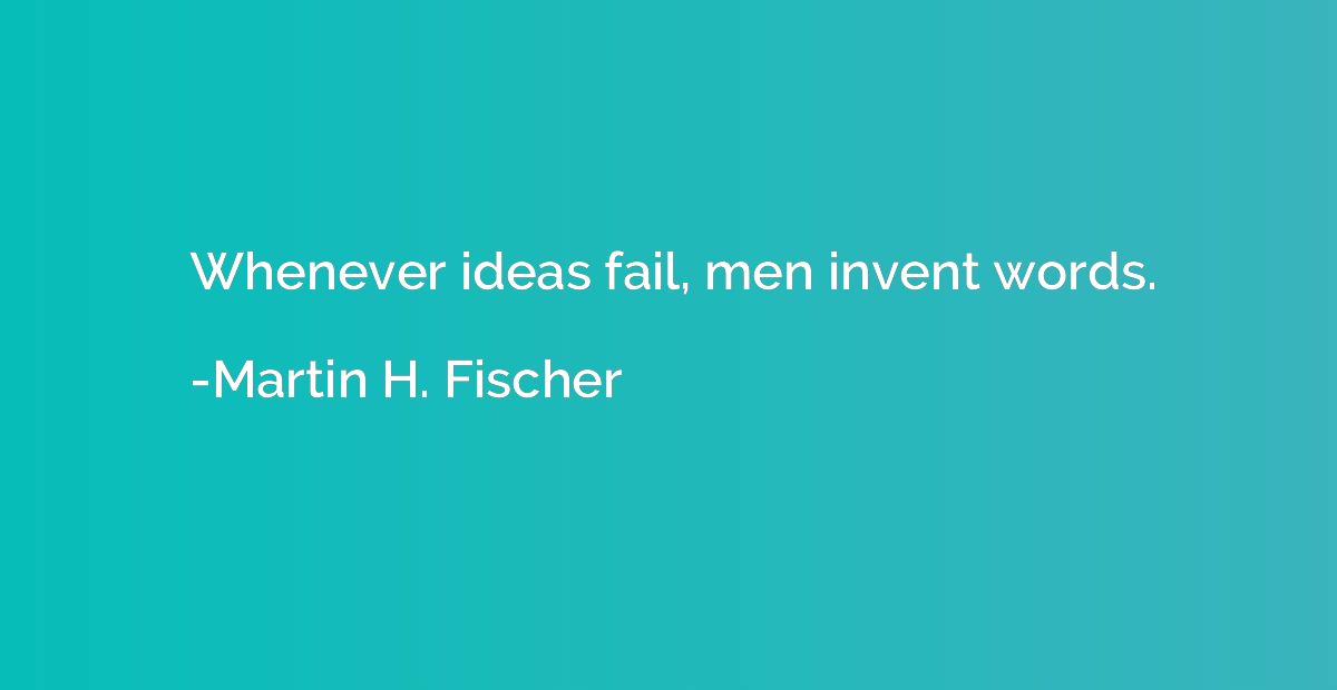 Whenever ideas fail, men invent words.