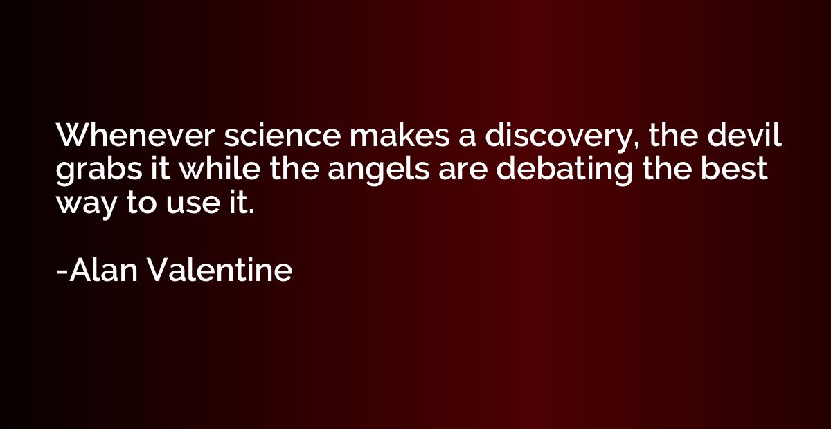 Whenever science makes a discovery, the devil grabs it while