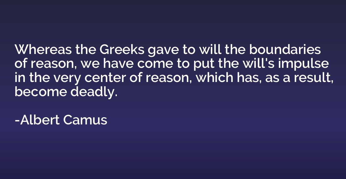Whereas the Greeks gave to will the boundaries of reason, we