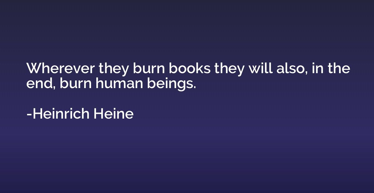 Wherever they burn books they will also, in the end, burn hu
