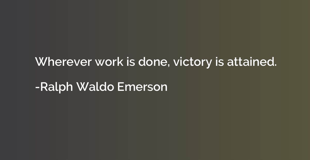 Wherever work is done, victory is attained.