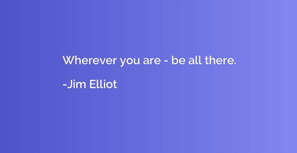 Wherever you are - be all there.