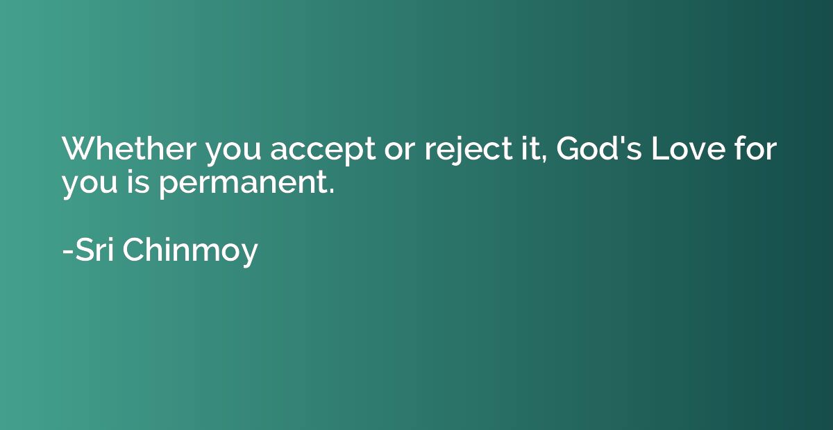Whether you accept or reject it, God's Love for you is perma