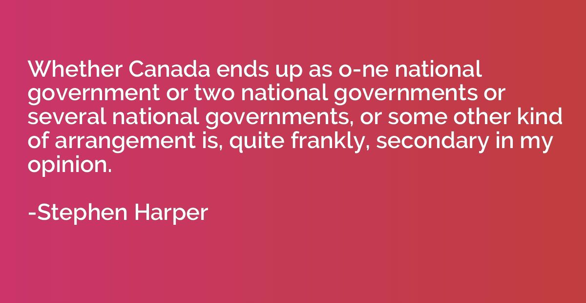 Whether Canada ends up as o-ne national government or two na