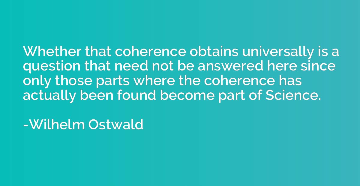 Whether that coherence obtains universally is a question tha