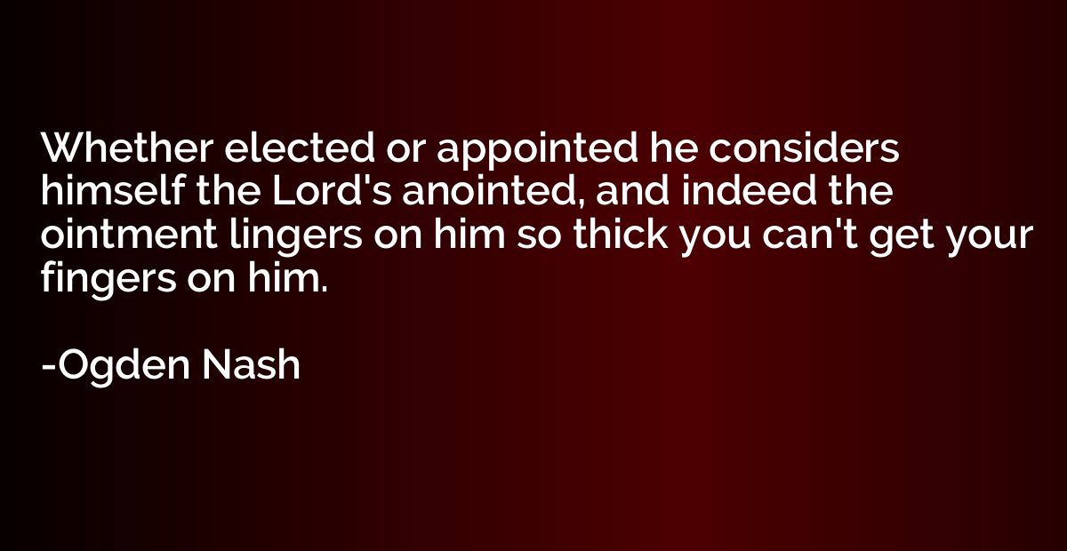 Whether elected or appointed he considers himself the Lord's