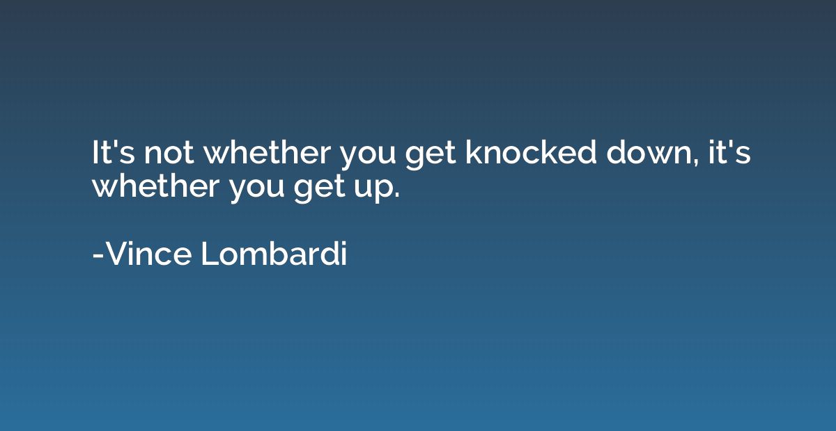 It's not whether you get knocked down, it's whether you get 