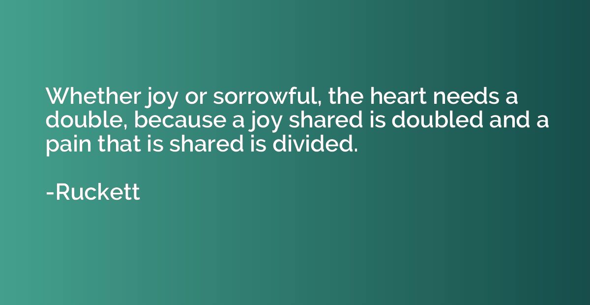 Whether joy or sorrowful, the heart needs a double, because 