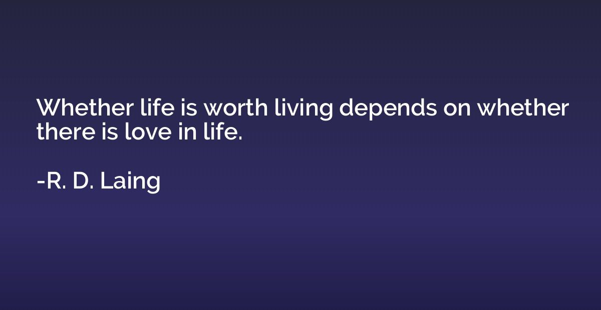 Whether life is worth living depends on whether there is lov