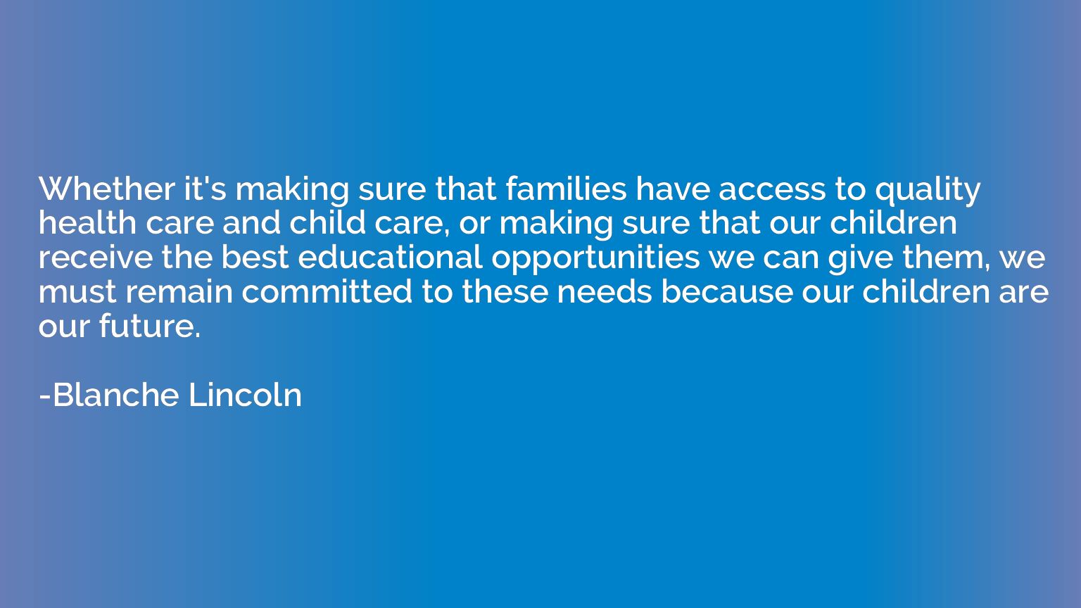 Whether it's making sure that families have access to qualit
