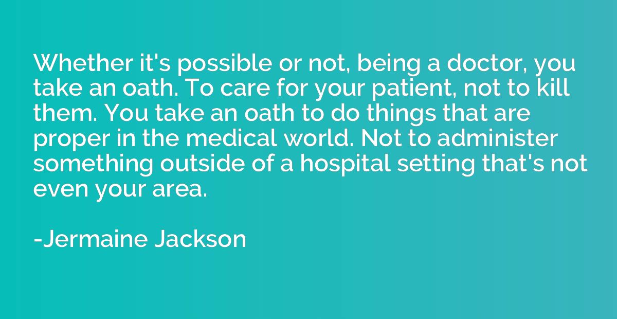 Whether it's possible or not, being a doctor, you take an oa