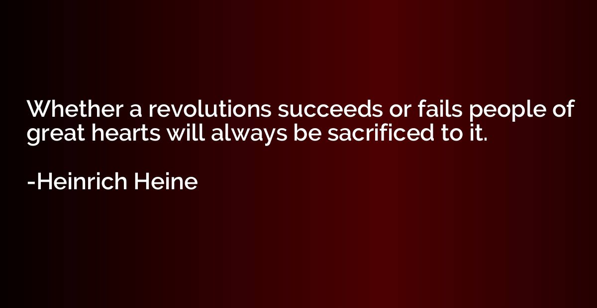 Whether a revolutions succeeds or fails people of great hear