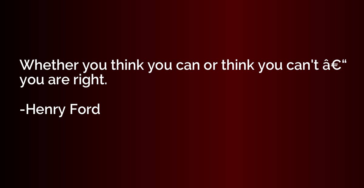 Whether you think you can or think you can't â€“ you ar