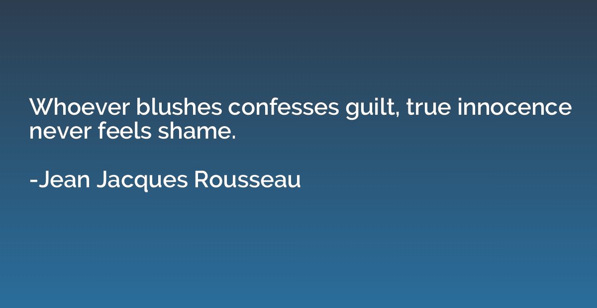 Whoever blushes confesses guilt, true innocence never feels 