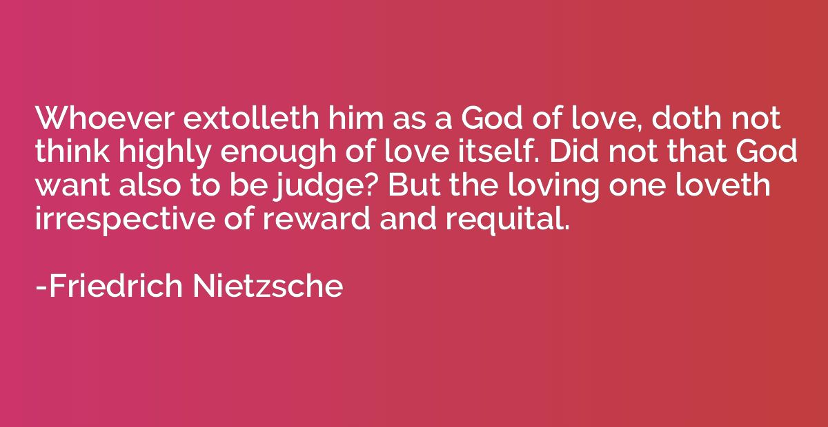 Whoever extolleth him as a God of love, doth not think highl