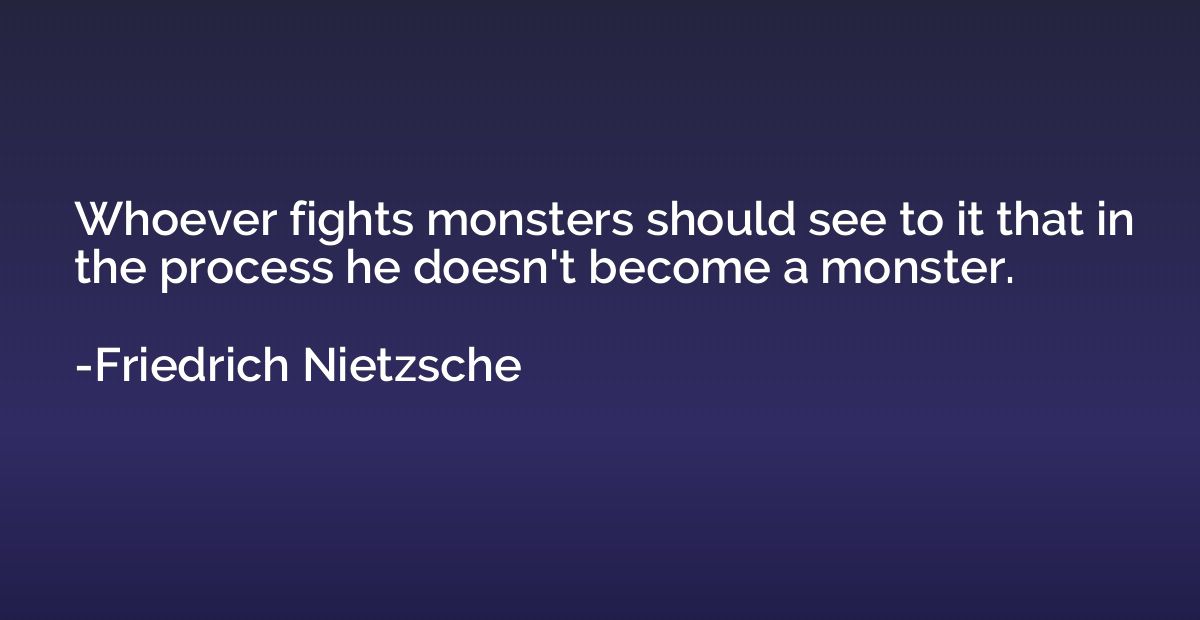 Whoever fights monsters should see to it that in the process