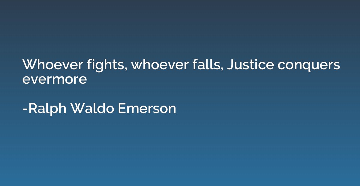 Whoever fights, whoever falls, Justice conquers evermore