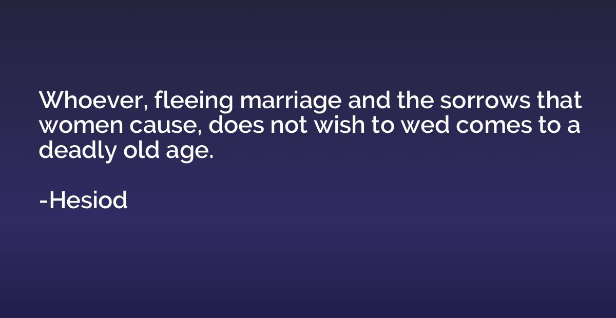 Whoever, fleeing marriage and the sorrows that women cause, 