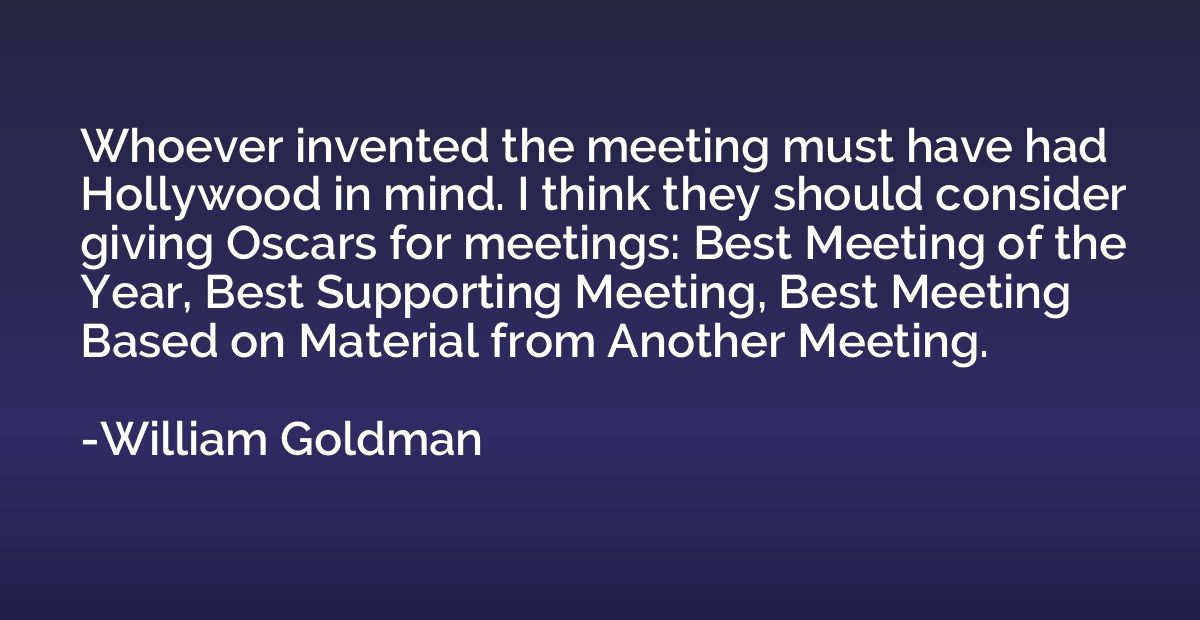 Whoever invented the meeting must have had Hollywood in mind