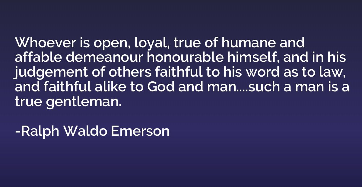 Whoever is open, loyal, true of humane and affable demeanour