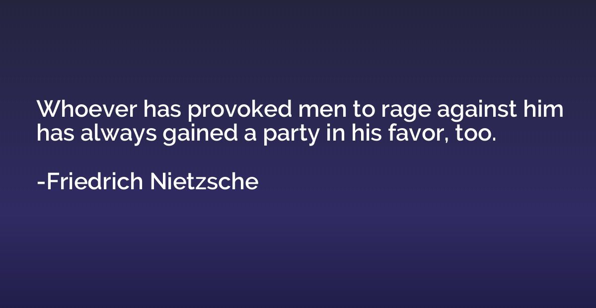 Whoever has provoked men to rage against him has always gain