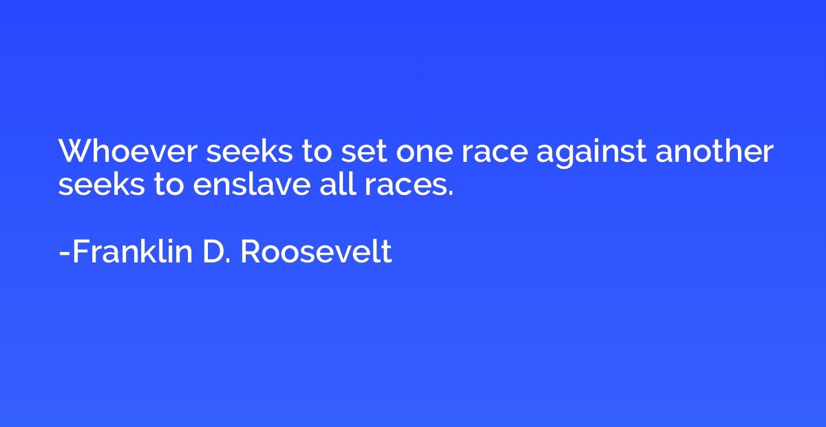 Whoever seeks to set one race against another seeks to ensla