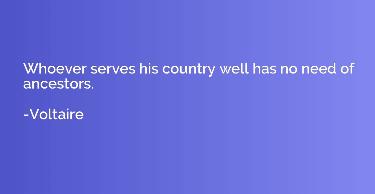 Whoever serves his country well has no need of ancestors.
