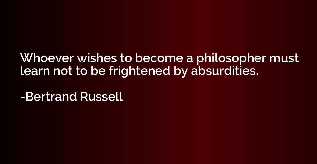 Whoever wishes to become a philosopher must learn not to be 
