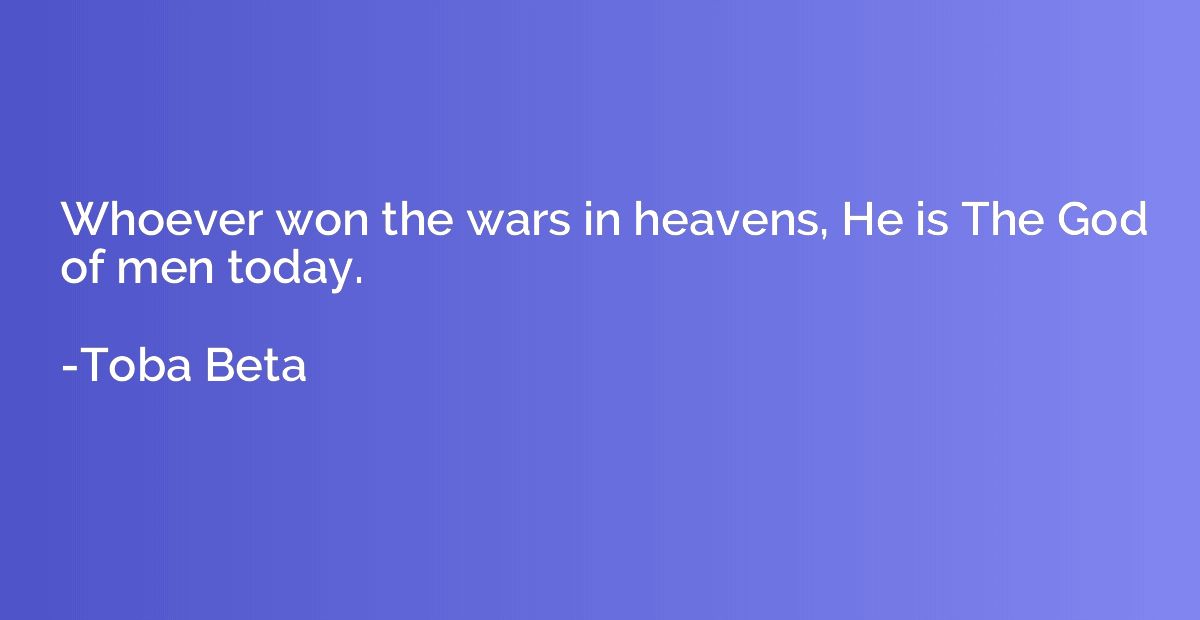 Whoever won the wars in heavens, He is The God of men today.