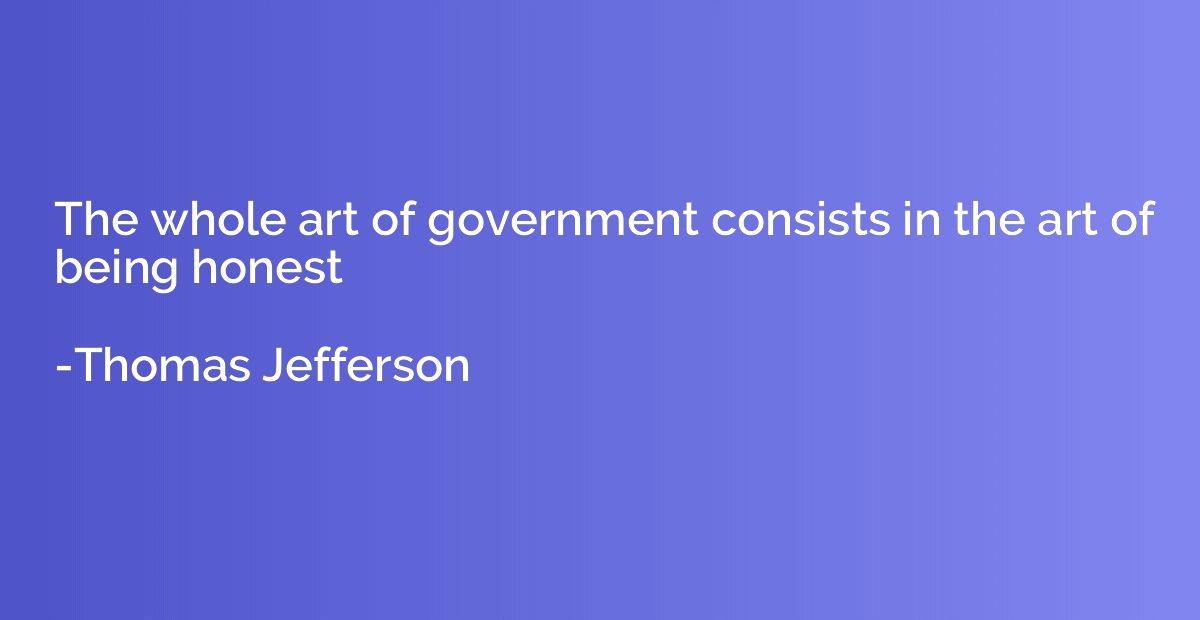 The whole art of government consists in the art of being hon