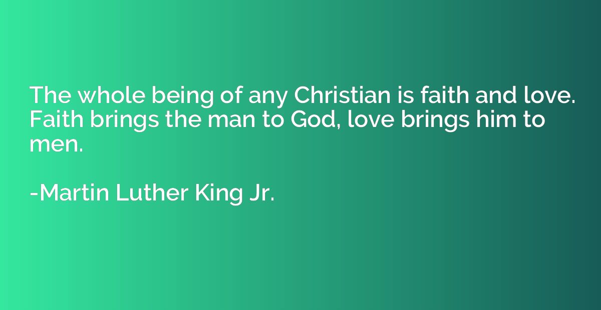 The whole being of any Christian is faith and love. Faith br