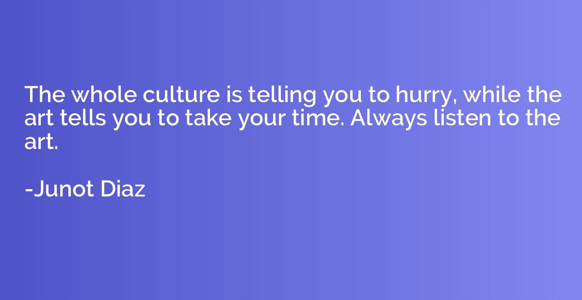The whole culture is telling you to hurry, while the art tel