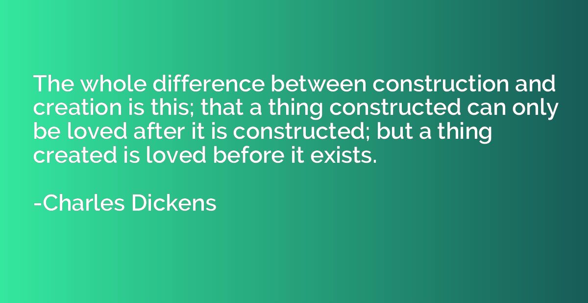 The whole difference between construction and creation is th
