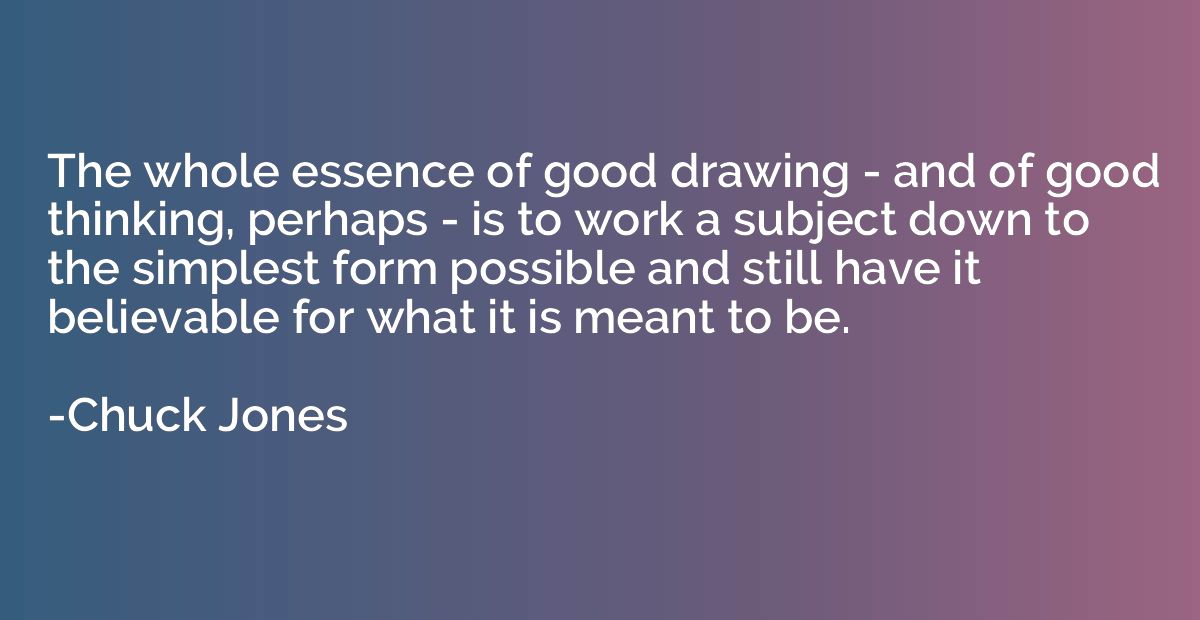 The whole essence of good drawing - and of good thinking, pe