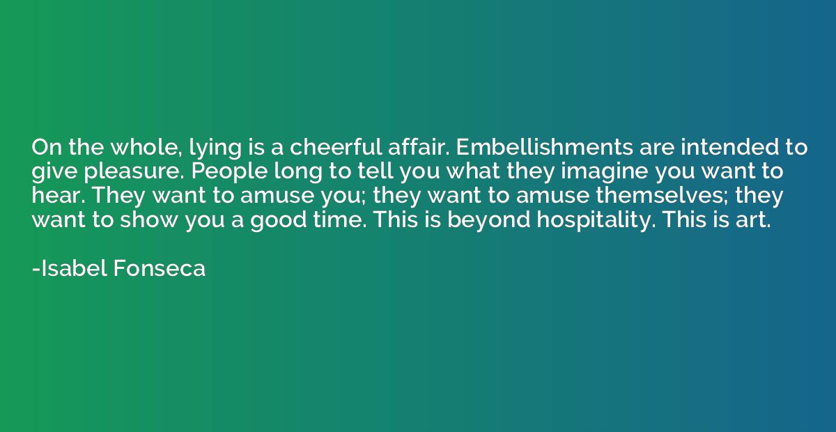 On the whole, lying is a cheerful affair. Embellishments are