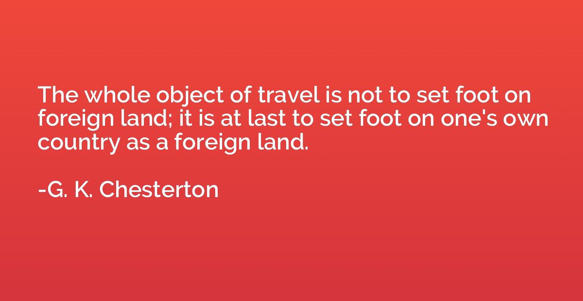 The whole object of travel is not to set foot on foreign lan