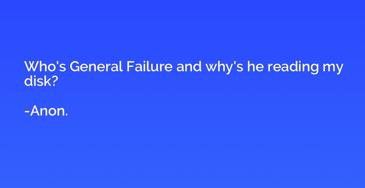 Who's General Failure and why's he reading my disk?
