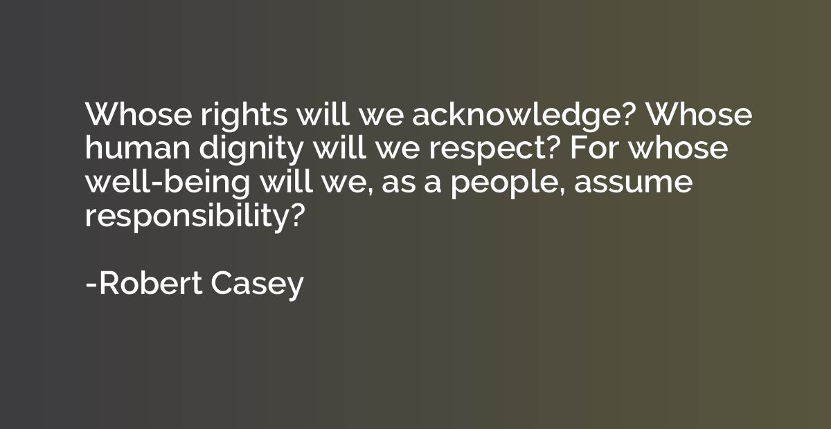Whose rights will we acknowledge? Whose human dignity will w