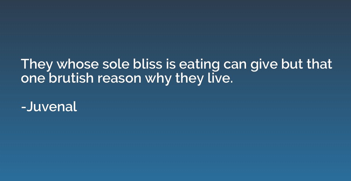 They whose sole bliss is eating can give but that one brutis
