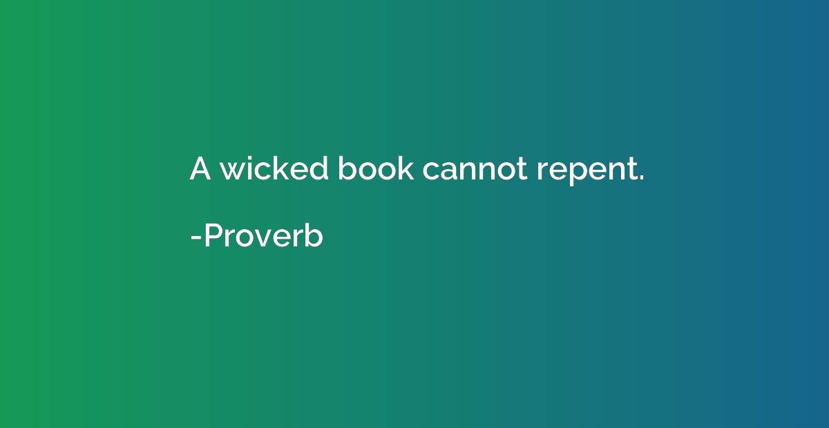 A wicked book cannot repent.