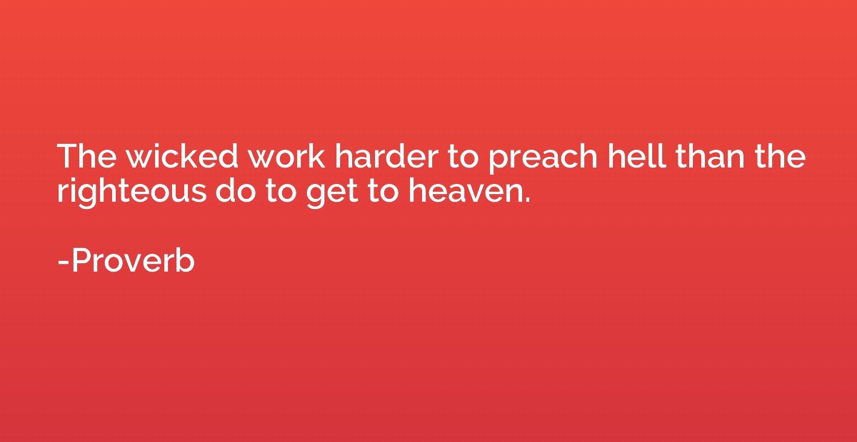 The wicked work harder to preach hell than the righteous do 