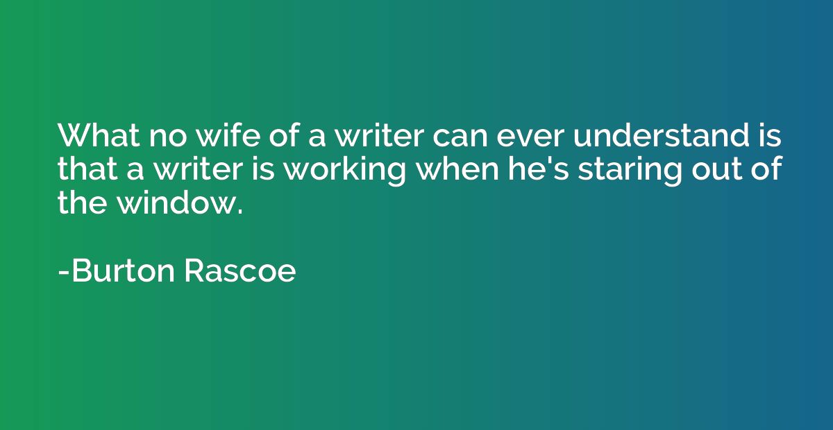 What no wife of a writer can ever understand is that a write