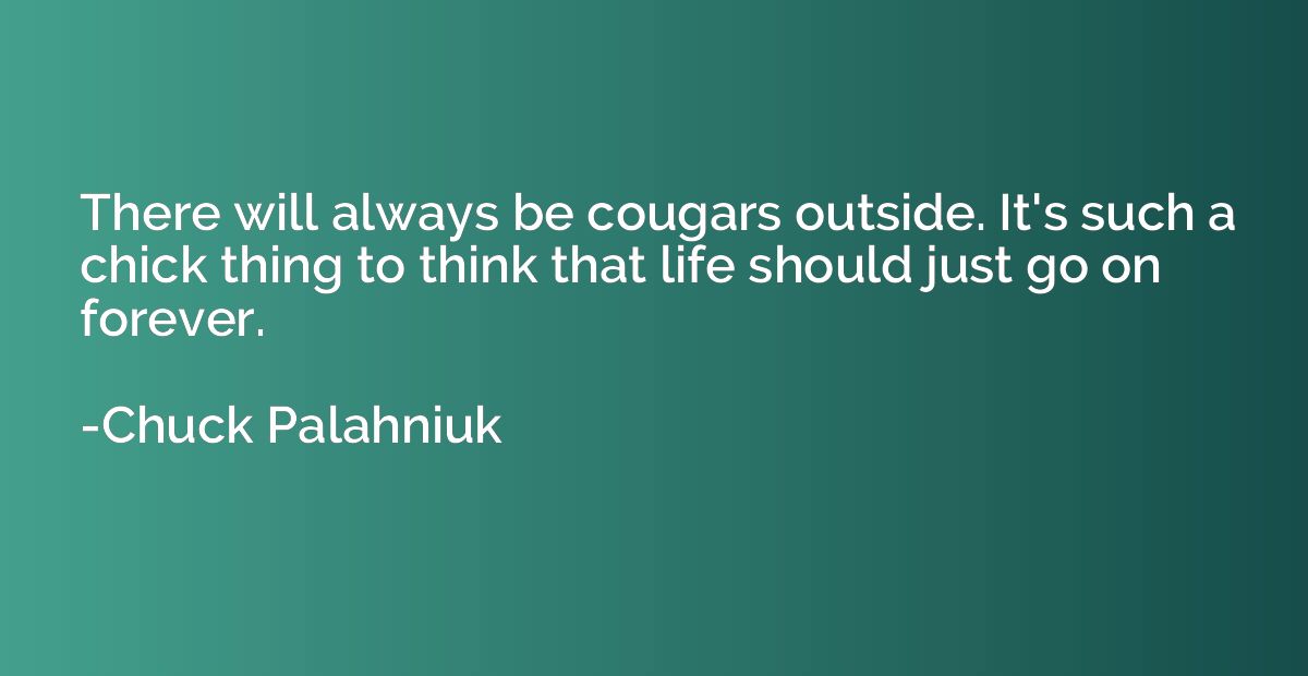 There will always be cougars outside. It's such a chick thin