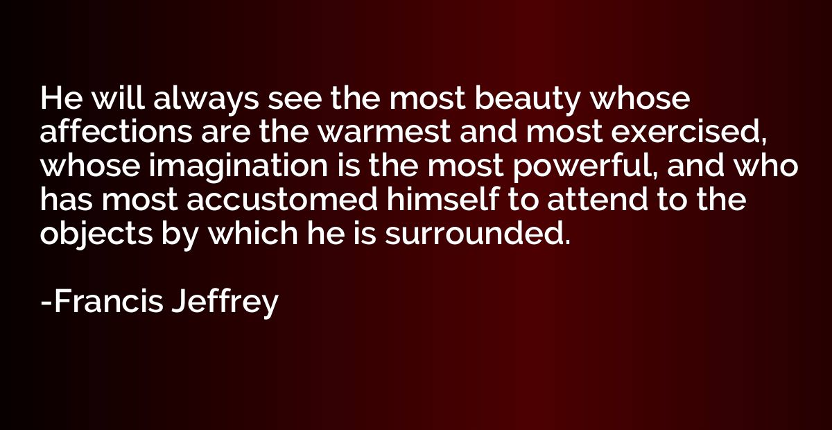 He will always see the most beauty whose affections are the 