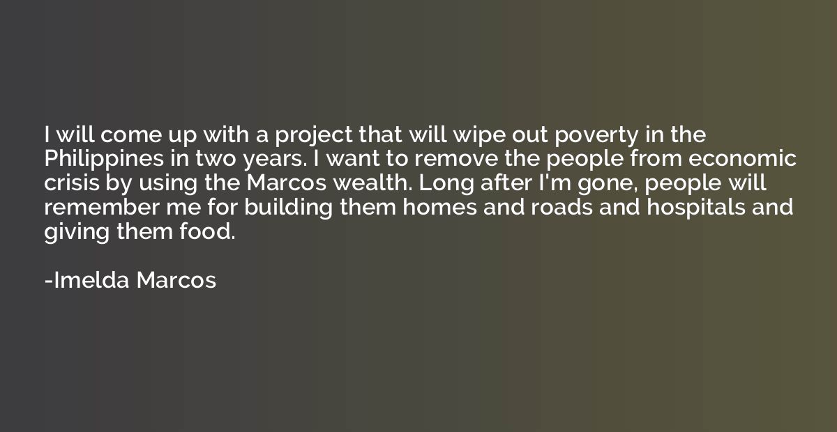 I will come up with a project that will wipe out poverty in 