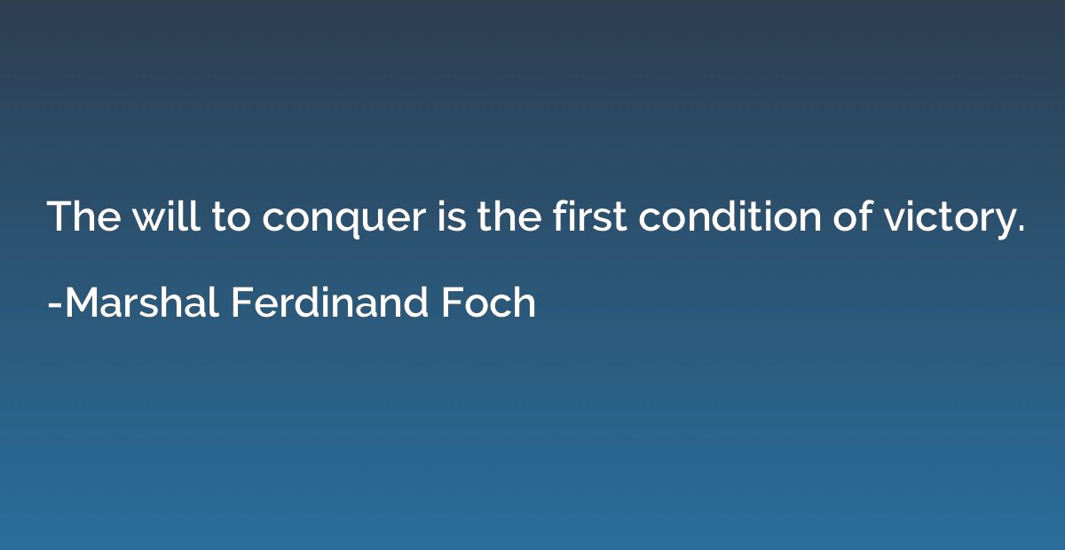 The will to conquer is the first condition of victory.