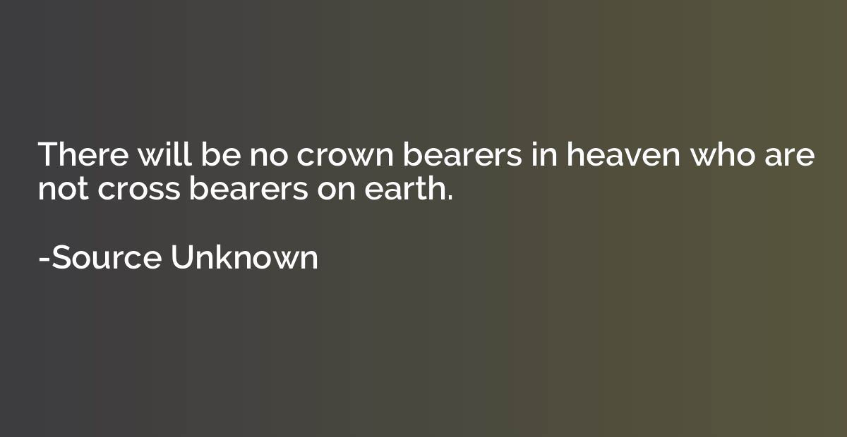 There will be no crown bearers in heaven who are not cross b