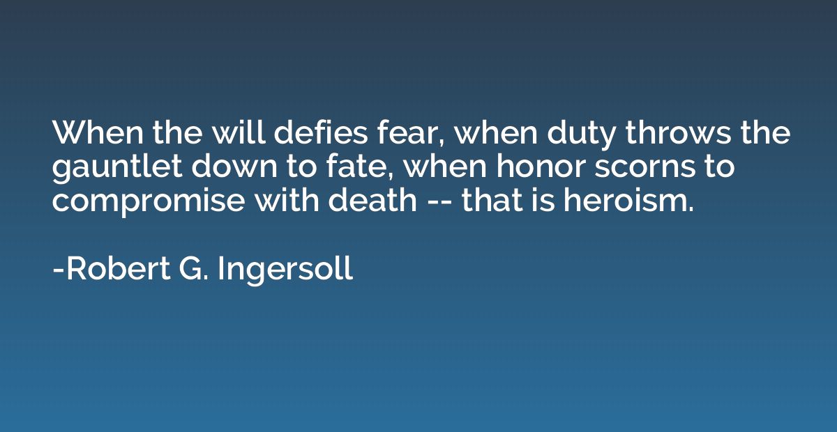 When the will defies fear, when duty throws the gauntlet dow
